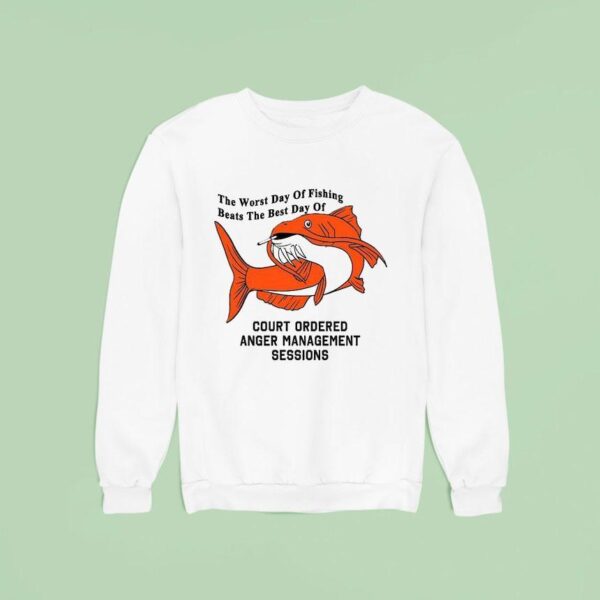 The Worst Day Of Fishing Beats The Best Day Of Court Ordered Anger Management Session Sweatshirt