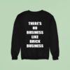 There S No Business Like Brick Business Sweatshirt