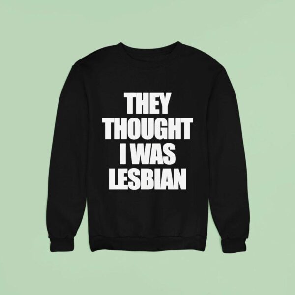 They Thought I Was Lesbian Sweatshirt