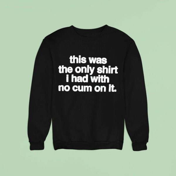 This Was The Only T Shirs I Had With No Cum On It T Shirs Sweatshirt