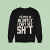 To Put It Bluntly I Can T See Sh Sweatshirt