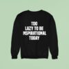 Too Lazy To Be Inspirational Today Sweatshirt