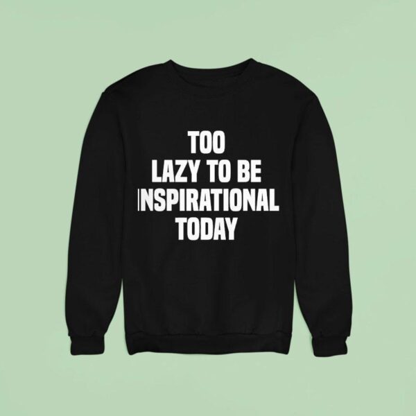 Too Lazy To Be Inspirational Today Sweatshirt
