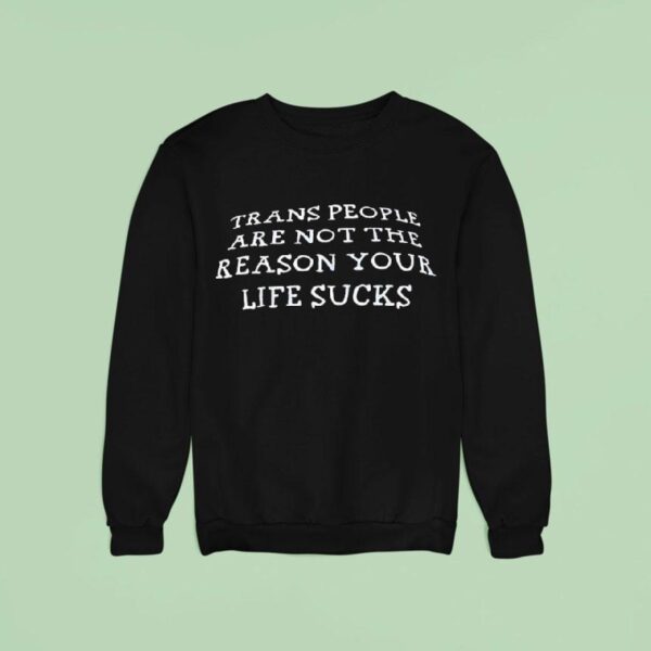 Trans People Are Not The Reason Your Life Sucks Sweatshirt