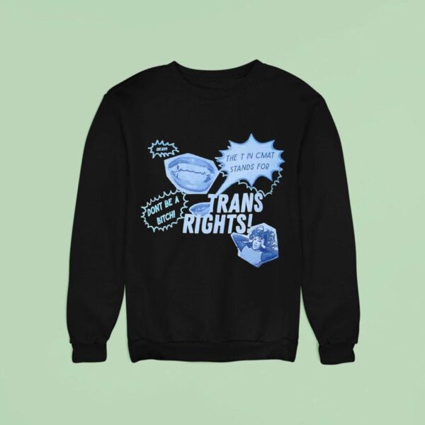 Trans Rights The T In Cmat Stands For Don T Be A Bitch Okay Sweatshirt
