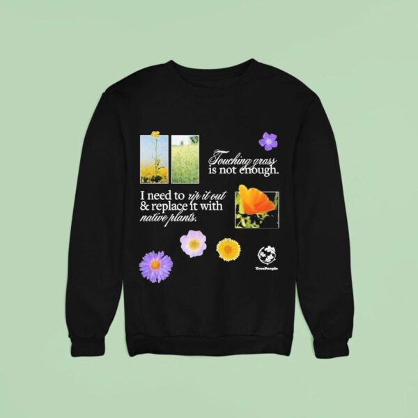 Treepeople Touch Grass Is Not Enough I Need To Up It Out And Replace It With Native Plants Sweatshirt