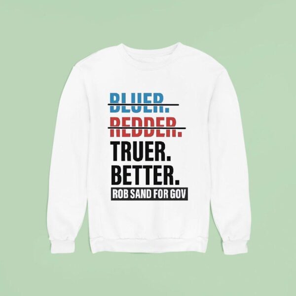 Truer Better Rob Sand For Gov T Shirs Sweatshirt