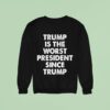 Trump Is The Worst President Since Trump Sweatshirt