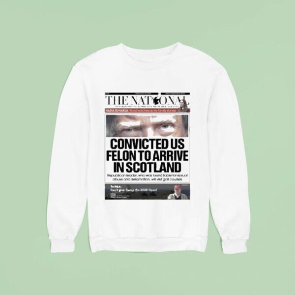 Trump The National Convicted Us Felon To Arrive In Scotland Sweatshirt