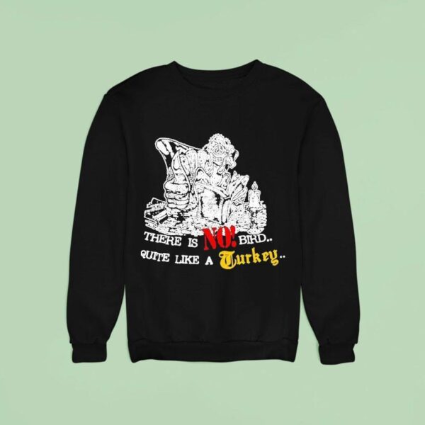 Turkey There Is No Bird Quite Like A Turkey Sweatshirt