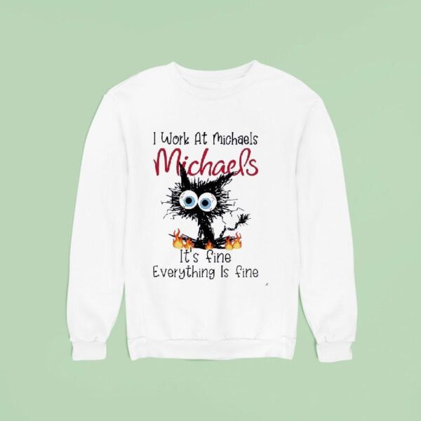 Ugly Cat I Work At Michaels It S Fine Everything Is Fine Sweatshirt