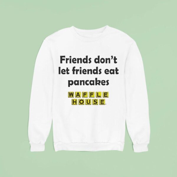 Waffle House Friends Don T Let Friends Eat Pancakes Sweatshirt