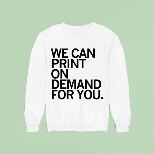We Can Print On Demand For You T Shirs Sweatshirt