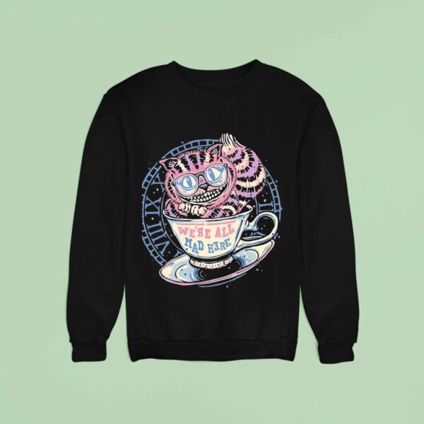 We Re All Mad Here The Cheshire Cat In A Teacup Sweatshirt