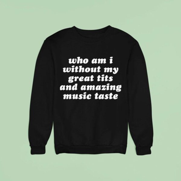 Who Am I Without My Great Tits And Amazing Music Taste Sweatshirt