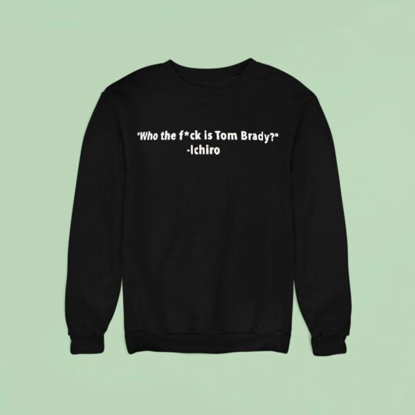 Who The Fck Is Tom Brady Ichiro Sweatshirt