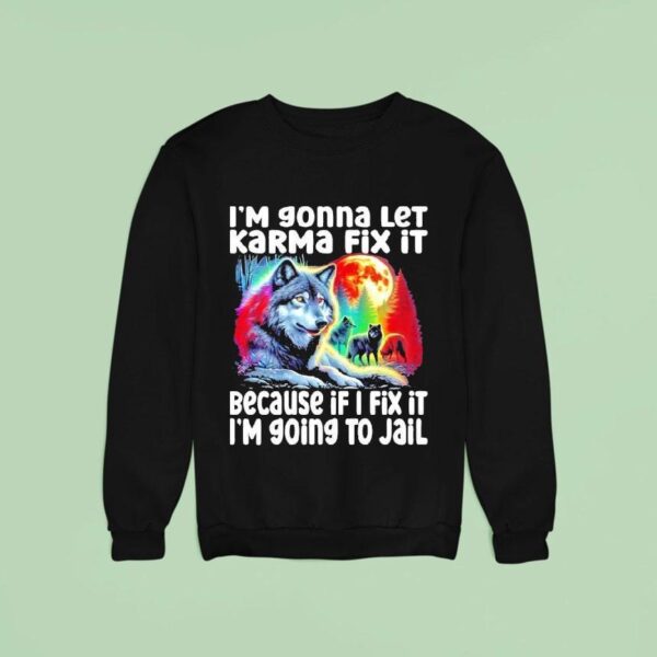 Wolf I M Gonna Let Karma Fix It Because If I Fix It I M Going To Jail Sweatshirt