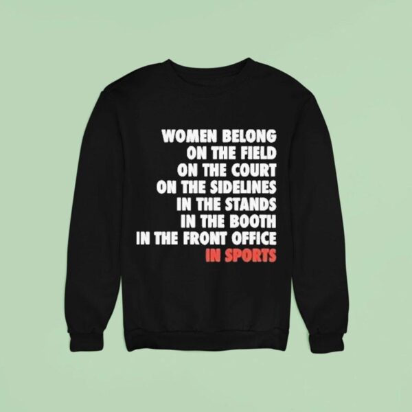 Women Belong On The Field On The Court On The Sidelines In The Stands In The Booth In The Front Office In Sports Sweatshirt