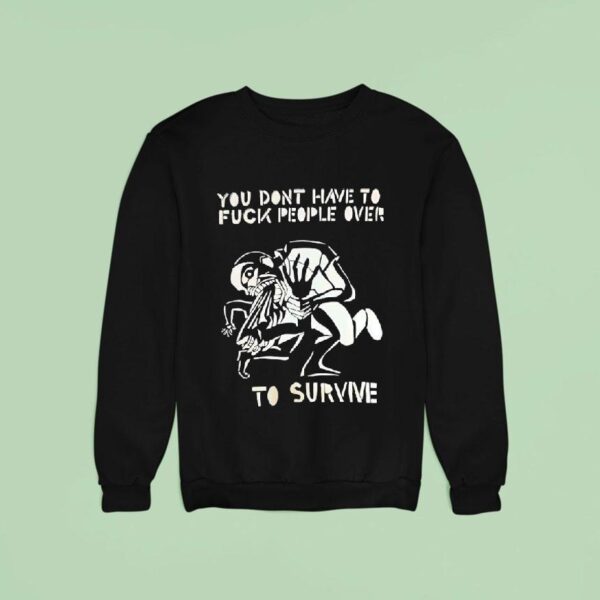You Don T Have To Fck People Over To Survive T Shirs Sweatshirt
