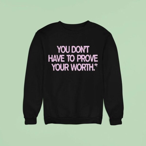 You Don T Have To Prove Your Worth Sweatshirt