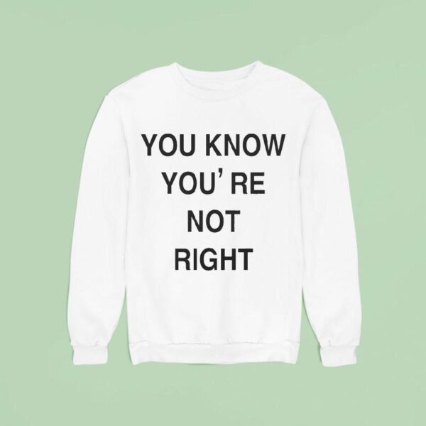 You Know You Re Not Righ Sweatshirt