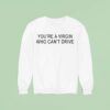 You Re A Virgin Who Can T Drive Sweatshirt