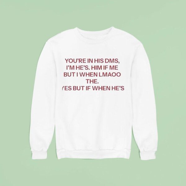 You Re In His Dms I M He S Him If Me But I When Lmaoo The Yes But If When He S Sweatshirt