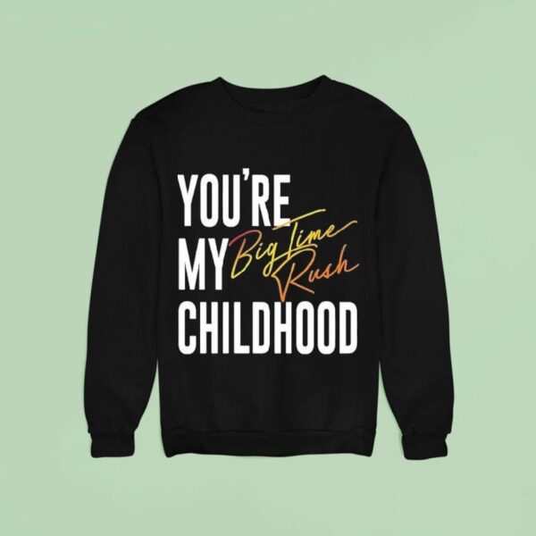 You Re My Childhood Big Time Rush Sweatshirt