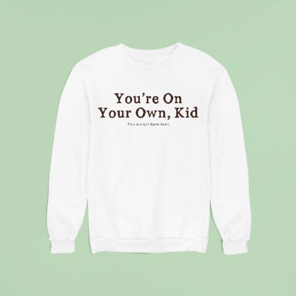 You Re On Your Own Kid You Always Have Been Sweatshirt