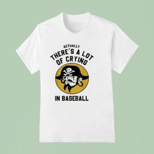 Actually There S A Lot Of Crying In Baseball Pittsburgh Pirates T Shirt
