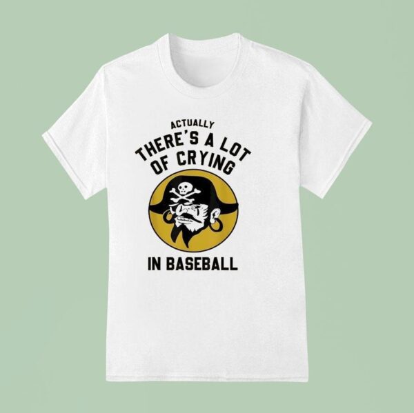 Actually There S A Lot Of Crying In Baseball Pittsburgh Pirates T Shirt