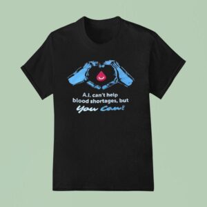 Ai Can T Help Blood Shortages But You Can T Shirt