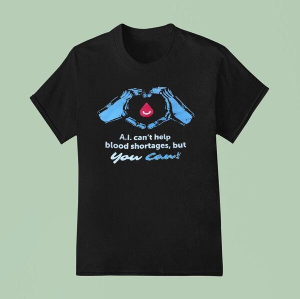 Ai Can T Help Blood Shortages But You Can T Shirt