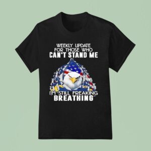 American Bald Eagle Weekly Update For Those Who Can T Stand Me I M Still Freaking Breathing T Shirt