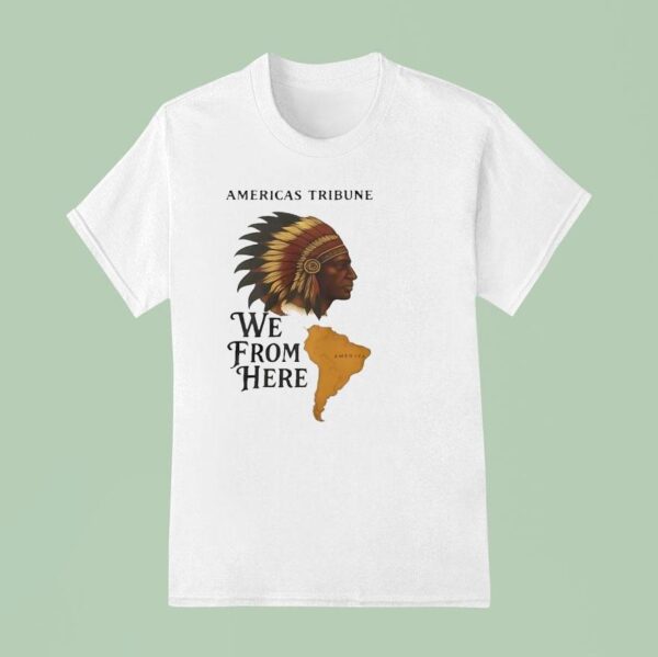 Americas Tribune We From Here Native American T Shirt