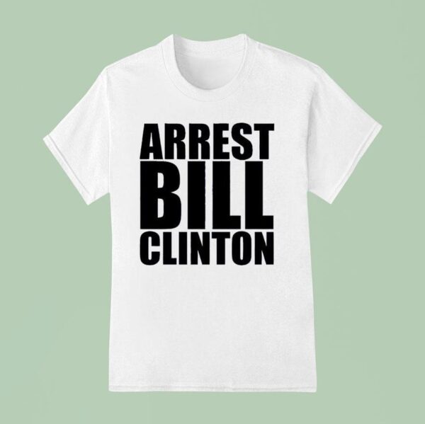 Arrest Bill Clinton T Shirt