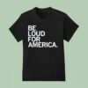 Be Loud For America T Shirt