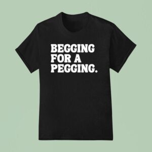 Begging For A Pegging T Shirt