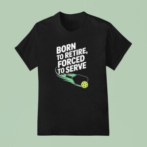 Born To Retire Forced To Serve Pickleball T Shirt