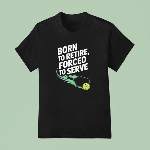Born To Retire Forced To Serve Pickleball T Shirt