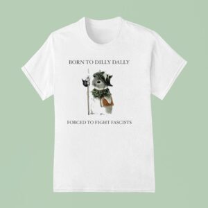 Bunny Born To Dilly Dally Forced To Fight Fascists T Shirt