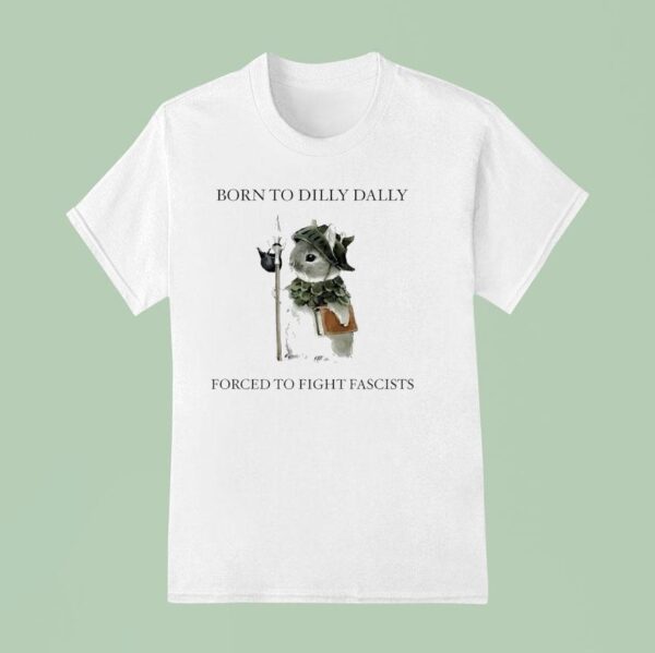 Bunny Born To Dilly Dally Forced To Fight Fascists T Shirt