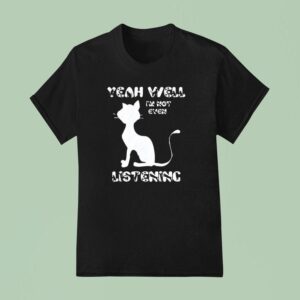 Cat Yeah Well I M Not Even Listening T Shirt