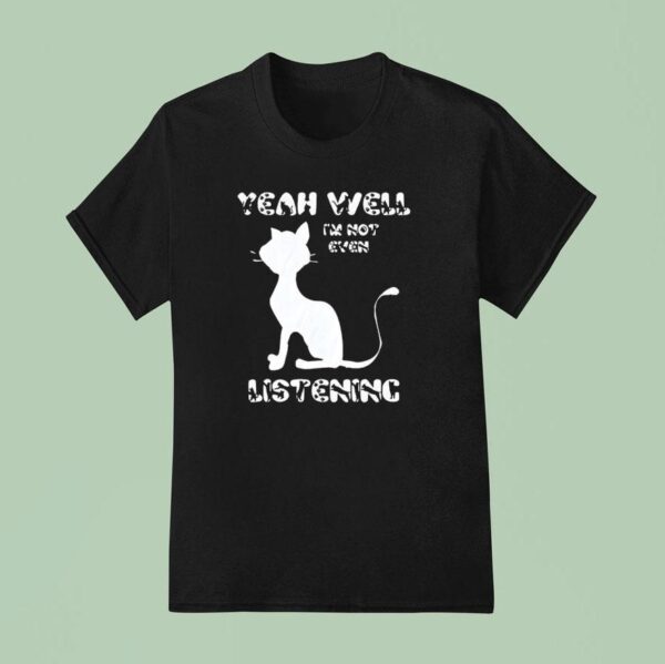 Cat Yeah Well I M Not Even Listening T Shirt