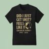 Charlie Kirk Did I Just Get Shot Feels Like It T Shirt