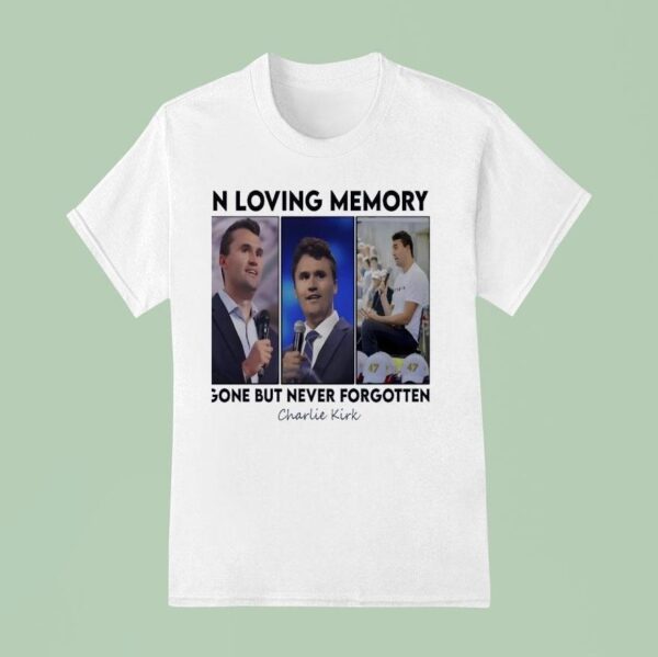 Charlie Kirk In Loving Memory Gone But Never Forgotten T Shirt