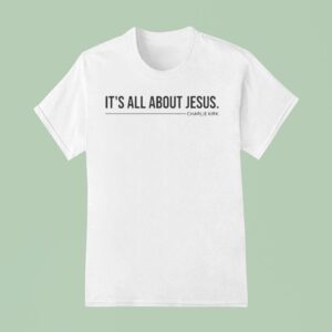 Charlie Kirk It S All About Jesus T Shirt