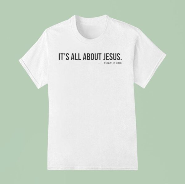 Charlie Kirk It S All About Jesus T Shirt