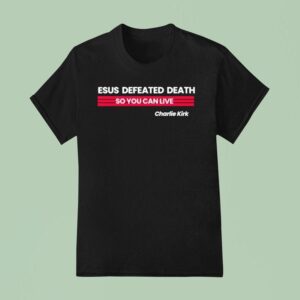 Charlie Kirk Jesus Defeated Death So You Can Live T Shirt