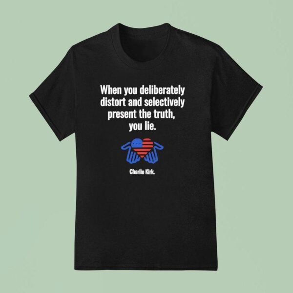 Charlie Kirk When You Deliberately Distort And Selectively Present The Truth You Lie T Shirt
